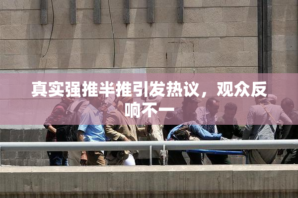 真实强推半推引发热议，观众反响不一