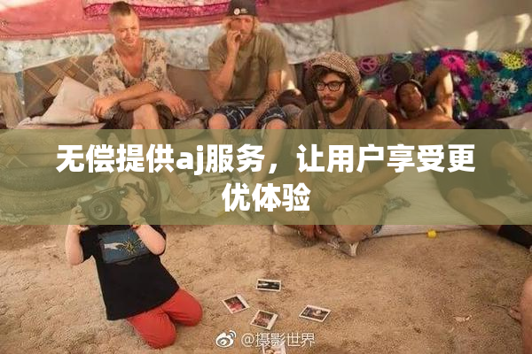无偿提供aj服务，让用户享受更优体验