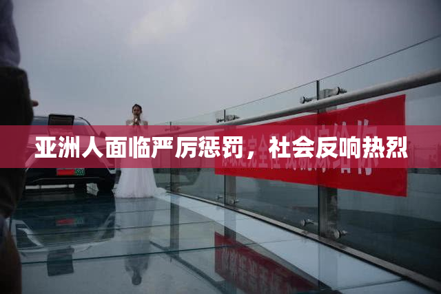 亚洲人面临严厉惩罚，社会反响热烈