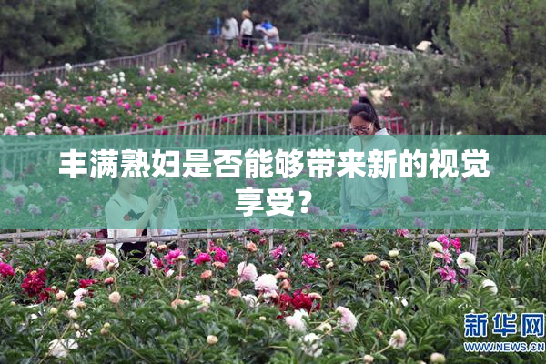 丰满熟妇是否能够带来新的视觉享受？