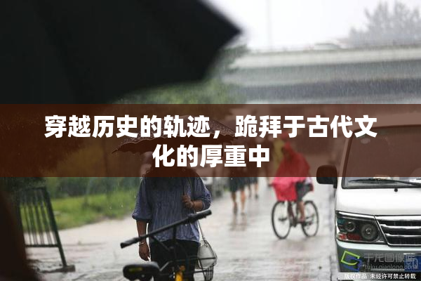 穿越历史的轨迹，跪拜于古代文化的厚重中