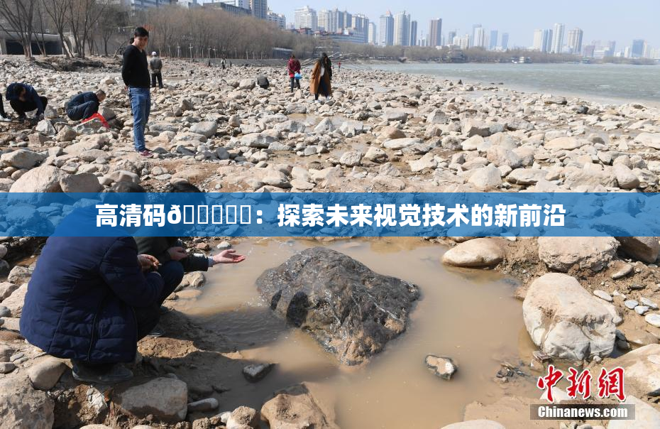 高清码🔞❌‌：探索未来视觉技术的新前沿