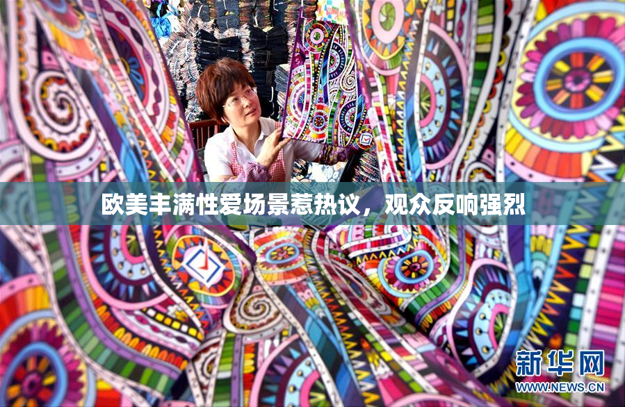 欧美丰满性爱场景惹热议，观众反响强烈