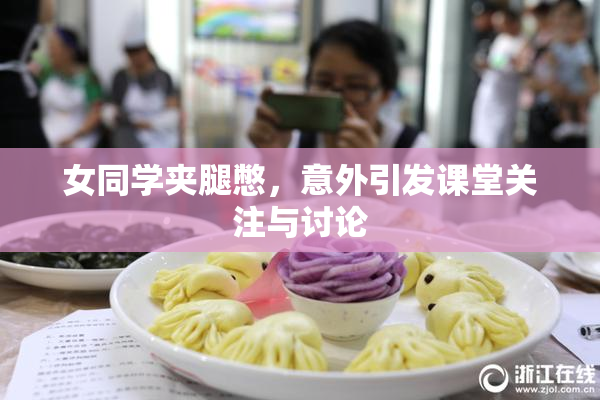 女同学夹腿憋，意外引发课堂关注与讨论