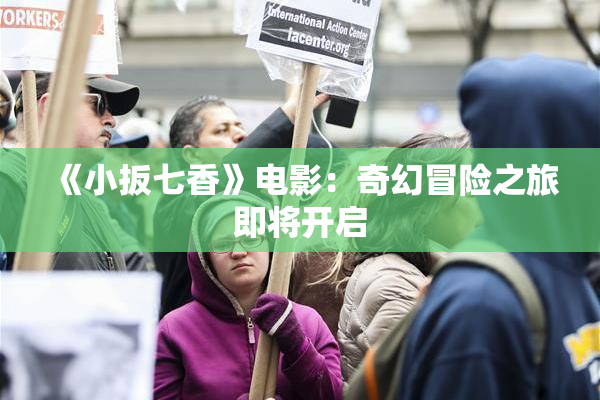 《小扳七香》电影：奇幻冒险之旅即将开启