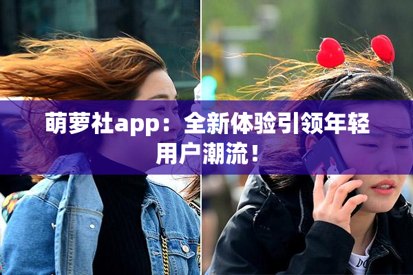 萌萝社app：全新体验引领年轻用户潮流！