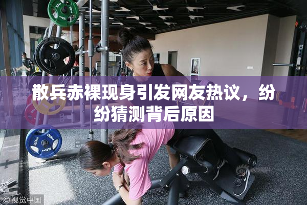 散兵赤裸现身引发网友热议，纷纷猜测背后原因