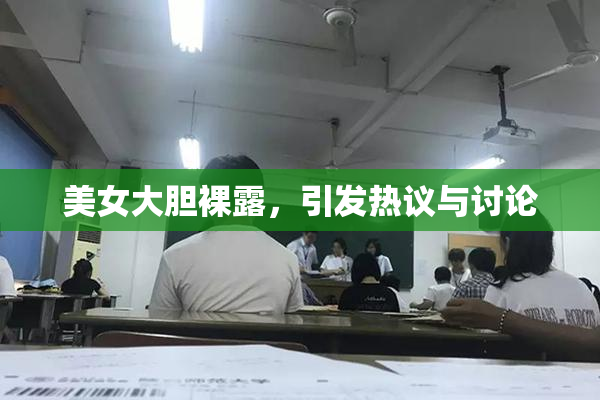 美女大胆裸露，引发热议与讨论