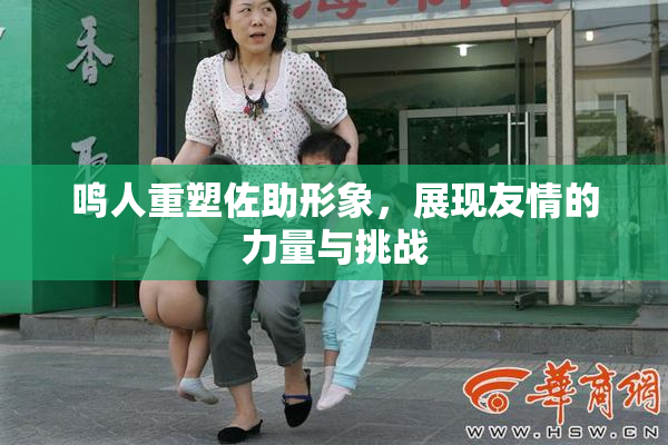 鸣人重塑佐助形象，展现友情的力量与挑战
