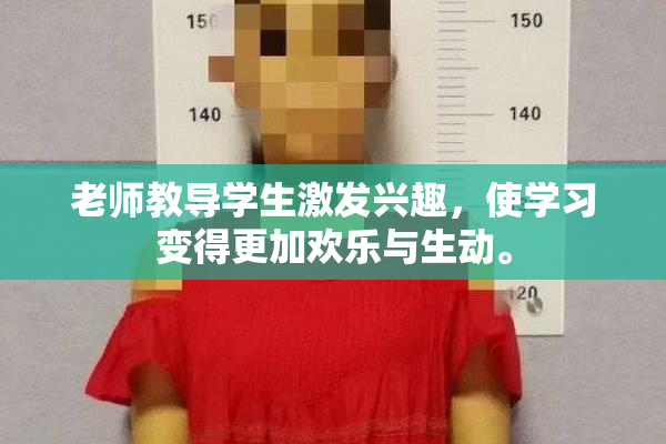 老师教导学生激发兴趣，使学习变得更加欢乐与生动。
