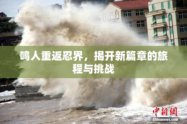 鸣人重返忍界，揭开新篇章的旅程与挑战