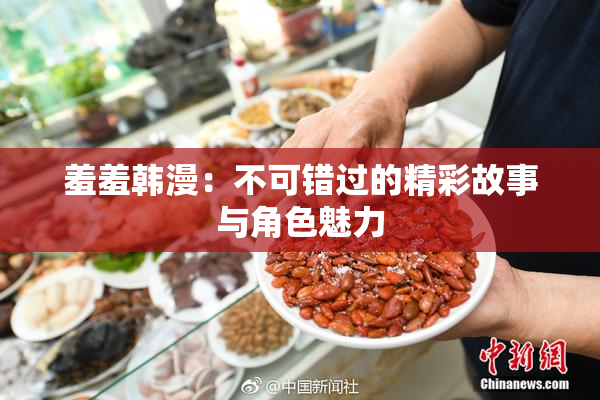 羞羞韩漫：不可错过的精彩故事与角色魅力