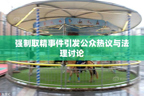 强制取精事件引发公众热议与法理讨论