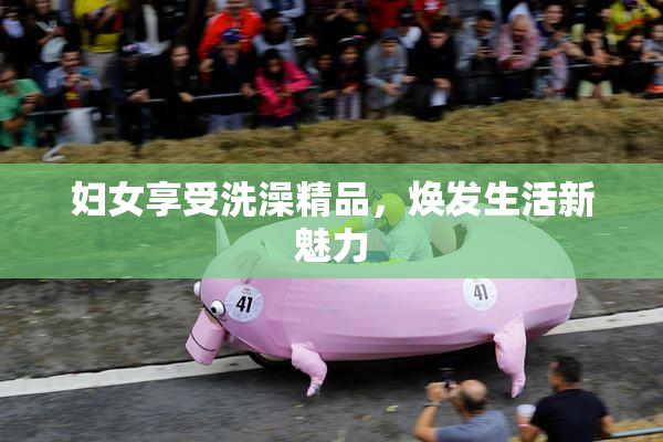 妇女享受洗澡精品，焕发生活新魅力