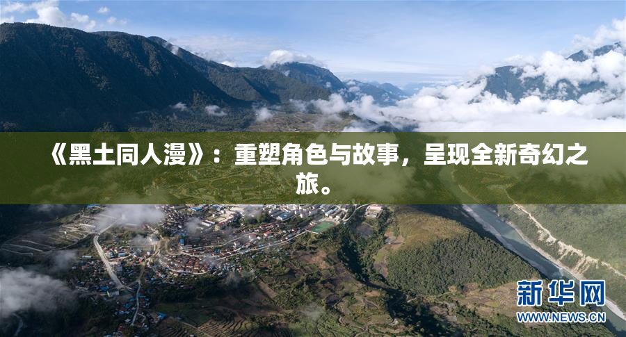 《黑土同人漫》：重塑角色与故事，呈现全新奇幻之旅。