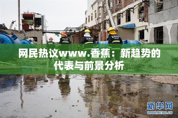 网民热议www.香蕉：新趋势的代表与前景分析