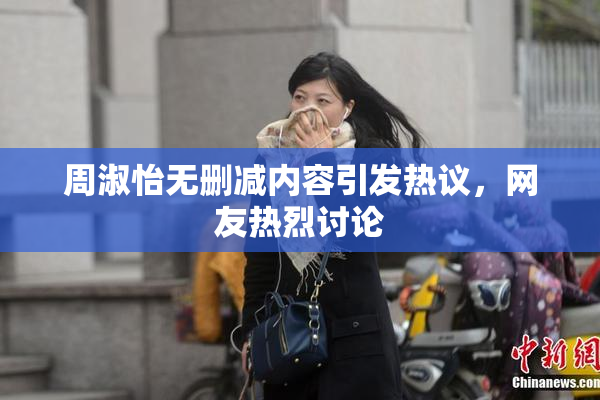 周淑怡无删减内容引发热议，网友热烈讨论