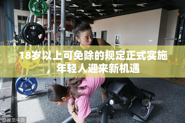 18岁以上可免除的规定正式实施，年轻人迎来新机遇
