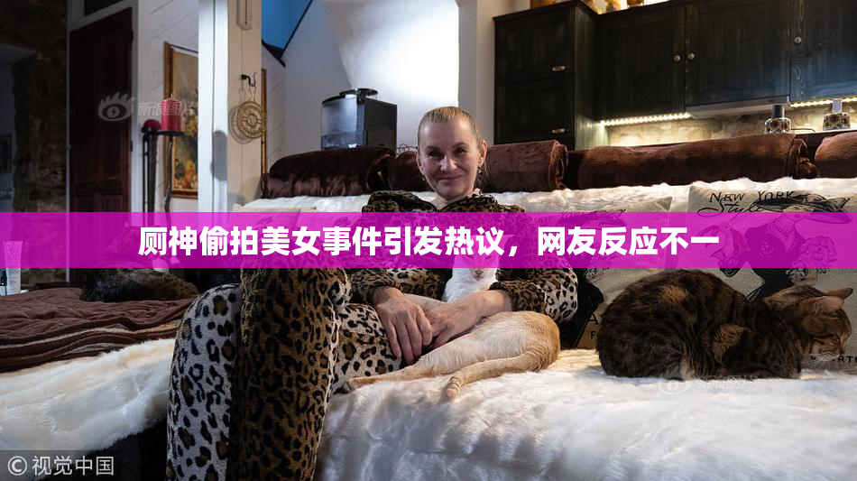 厕神偷拍美女事件引发热议，网友反应不一