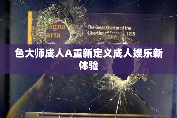 色大师成人A重新定义成人娱乐新体验