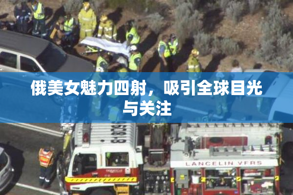 俄美女魅力四射，吸引全球目光与关注