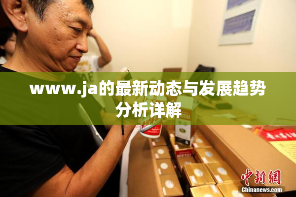 www.ja的最新动态与发展趋势分析详解