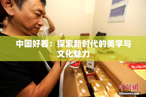 中国好看：探索新时代的美学与文化魅力