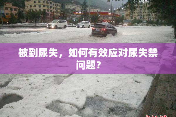 被到尿失，如何有效应对尿失禁问题？