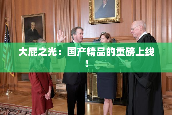 大屁之光：国产精品的重磅上线！