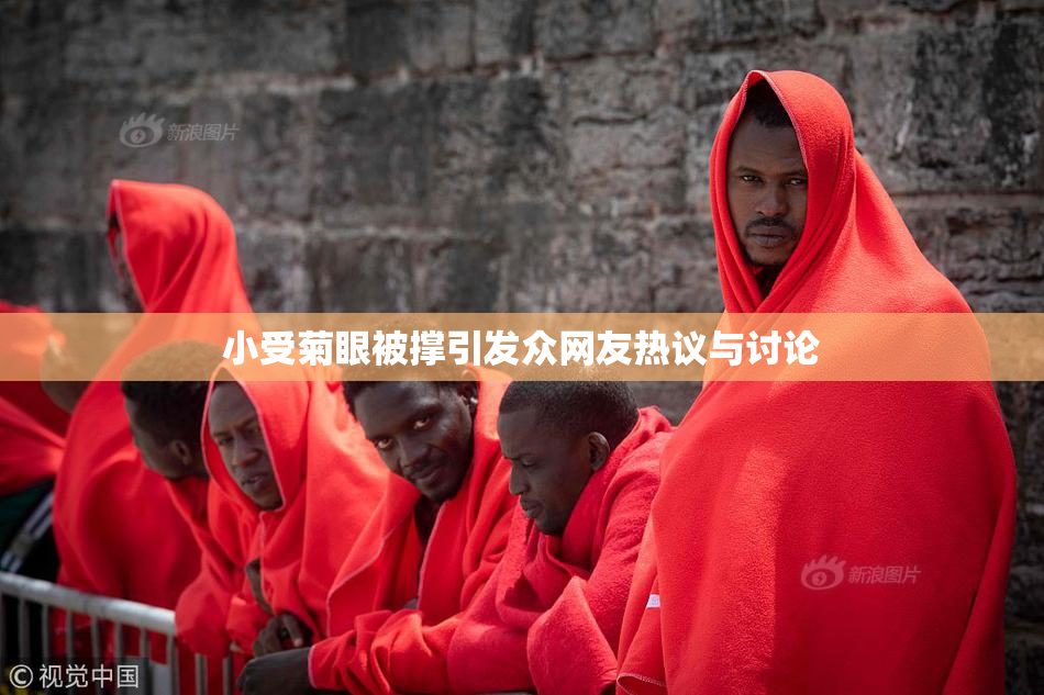 小受菊眼被撑引发众网友热议与讨论