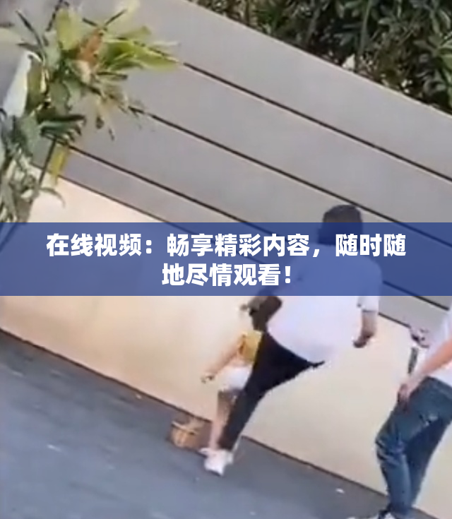 在线视频：畅享精彩内容，随时随地尽情观看！