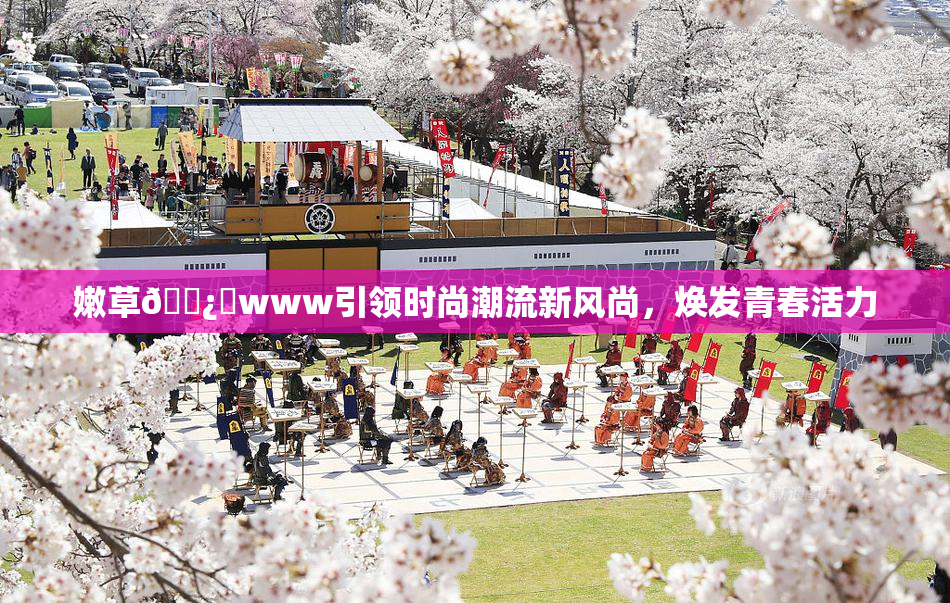 嫩草🌿‌www引领时尚潮流新风尚，焕发青春活力