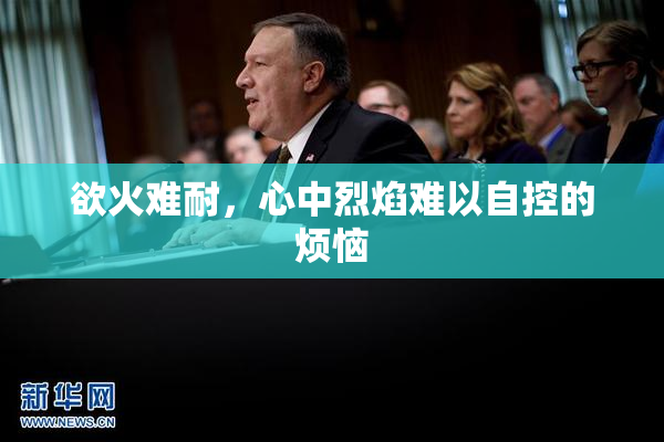欲火难耐，心中烈焰难以自控的烦恼