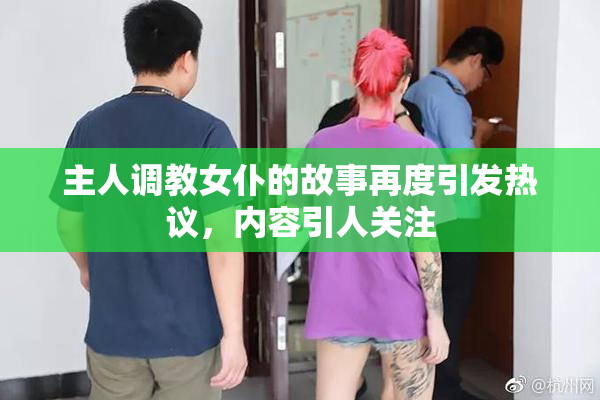 主人调教女仆的故事再度引发热议，内容引人关注