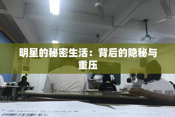 明星的秘密生活：背后的隐秘与重压