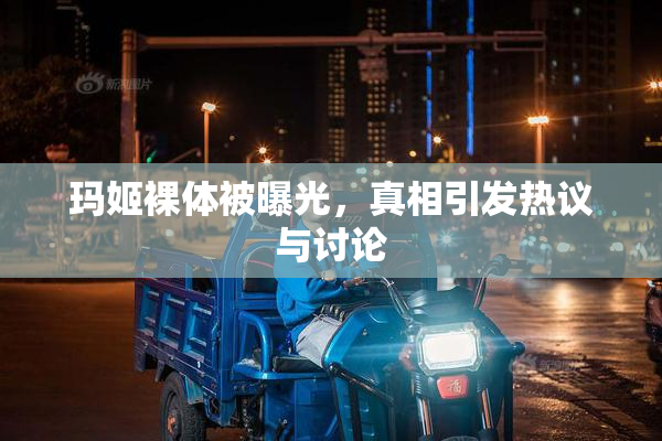 玛姬裸体被曝光，真相引发热议与讨论
