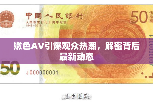 嫩色AV引爆观众热潮，解密背后最新动态
