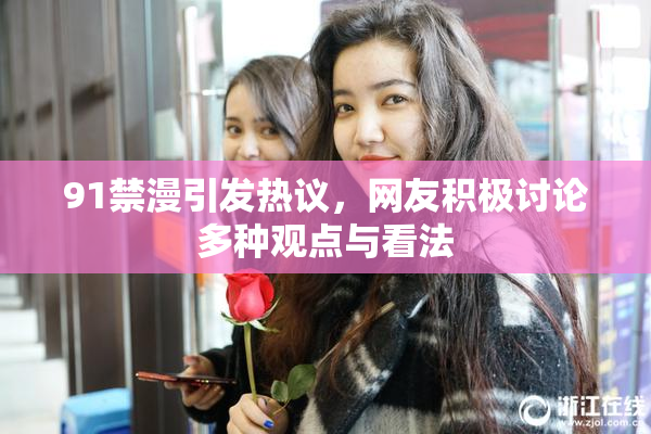 91禁漫引发热议，网友积极讨论多种观点与看法