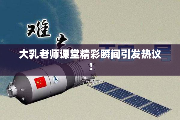 大乳老师课堂精彩瞬间引发热议！