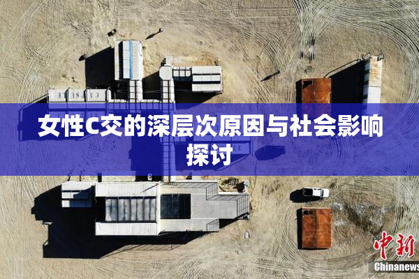 女性C交的深层次原因与社会影响探讨