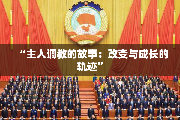 “主人调教的故事：改变与成长的轨迹”