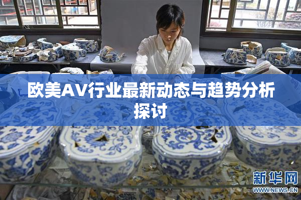 欧美AV行业最新动态与趋势分析探讨