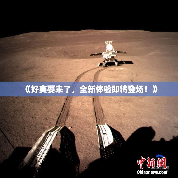 《好爽要来了，全新体验即将登场！》