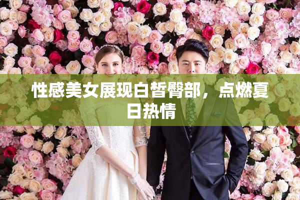 性感美女展现白皙臀部，点燃夏日热情