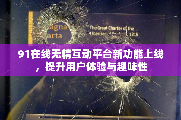 91在线无精互动平台新功能上线，提升用户体验与趣味性