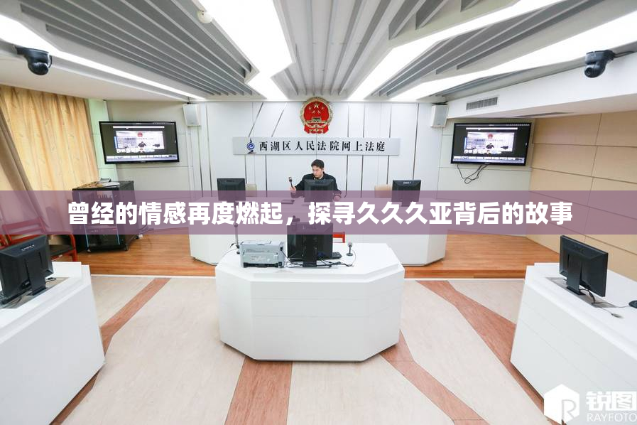 曾经的情感再度燃起，探寻久久久亚背后的故事