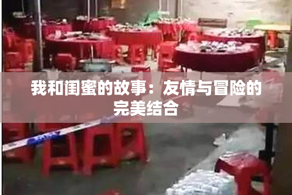 我和闺蜜的故事：友情与冒险的完美结合