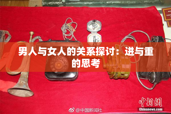 男人与女人的关系探讨：进与重的思考