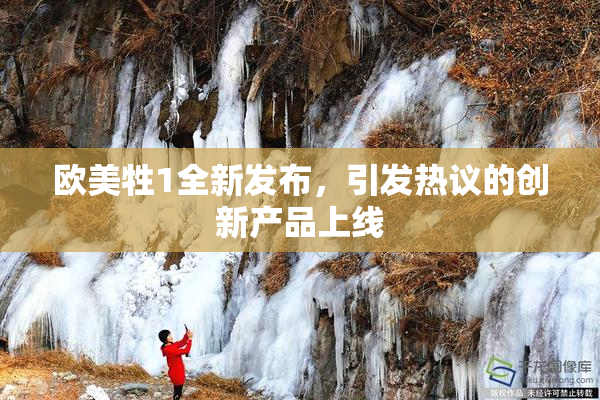 欧美牲1全新发布，引发热议的创新产品上线