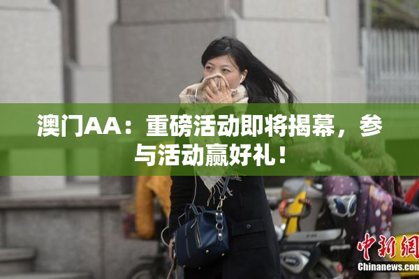 澳门AA：重磅活动即将揭幕，参与活动赢好礼！